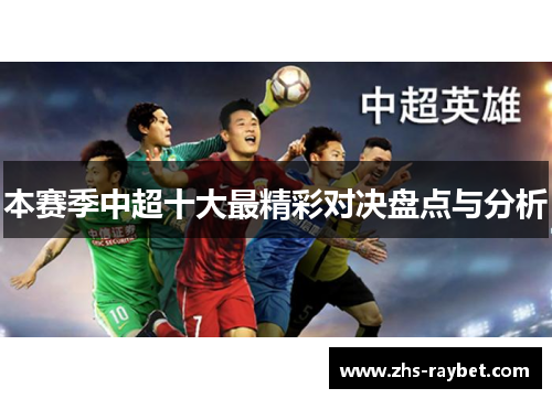 本赛季中超十大最精彩对决盘点与分析 本赛季中超十大最精彩对决盘点与分析