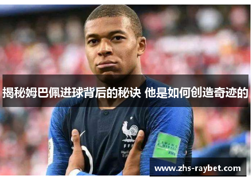 揭秘姆巴佩进球背后的秘诀 他是如何创造奇迹的 揭秘姆巴佩进球背后的秘诀 他是如何创造奇迹的