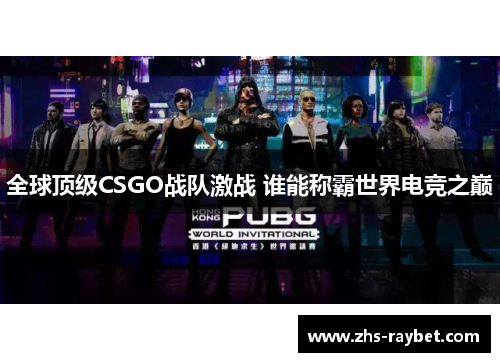 全球顶级CSGO战队激战 谁能称霸世界电竞之巅 全球顶级CSGO战队激战 谁能称霸世界电竞之巅