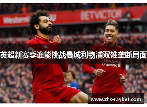 英超新赛季谁能挑战曼城利物浦双雄垄断局面 英超新赛季谁能挑战曼城利物浦双雄垄断局面