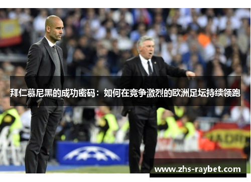 拜仁慕尼黑的成功密码:如何在竞争激烈的欧洲足坛持续领跑 拜仁慕尼黑的成功密码:如何在竞争激烈的欧洲足坛持续领跑