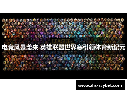电竞风暴袭来 英雄联盟世界赛引领体育新纪元 电竞风暴袭来 英雄联盟世界赛引领体育新纪元