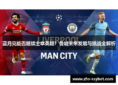 蓝月亮能否继续主宰英超?曼城未来发展与挑战全解析 蓝月亮能否继续主宰英超?曼城未来发展与挑战全解析