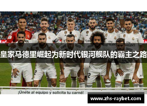 皇家马德里崛起为新时代银河舰队的霸主之路 皇家马德里崛起为新时代银河舰队的霸主之路