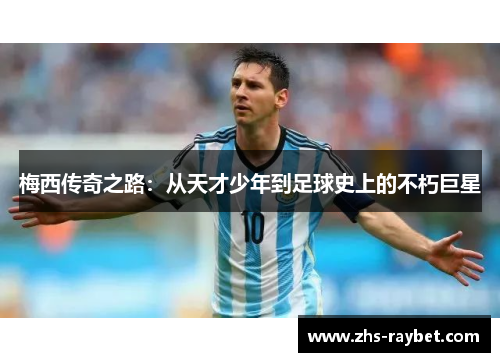 梅西传奇之路:从天才少年到足球史上的不朽巨星 梅西传奇之路:从天才少年到足球史上的不朽巨星