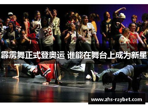 霹雳舞正式登奥运 谁能在舞台上成为新星 霹雳舞正式登奥运 谁能在舞台上成为新星