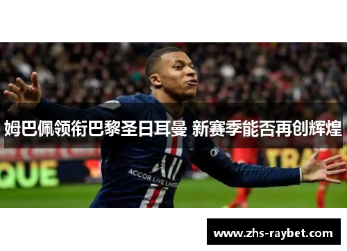 姆巴佩领衔巴黎圣日耳曼 新赛季能否再创辉煌 姆巴佩领衔巴黎圣日耳曼 新赛季能否再创辉煌