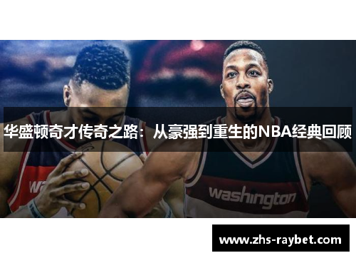 华盛顿奇才传奇之路:从豪强到重生的NBA经典回顾 华盛顿奇才传奇之路:从豪强到重生的NBA经典回顾