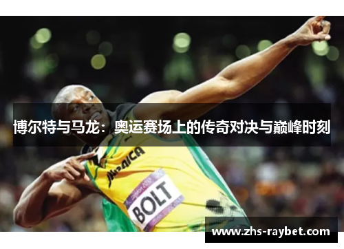 博尔特与马龙:奥运赛场上的传奇对决与巅峰时刻 博尔特与马龙:奥运赛场上的传奇对决与巅峰时刻