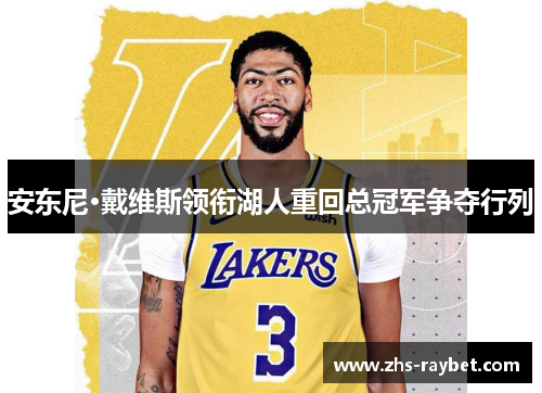 安东尼·戴维斯领衔湖人重回总冠军争夺行列 安东尼·戴维斯领衔湖人重回总冠军争夺行列