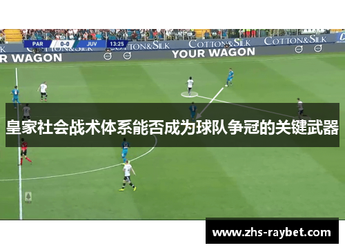 皇家社会战术体系能否成为球队争冠的关键武器 皇家社会战术体系能否成为球队争冠的关键武器
