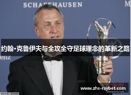 约翰·克鲁伊夫与全攻全守足球理念的革新之路 约翰·克鲁伊夫与全攻全守足球理念的革新之路