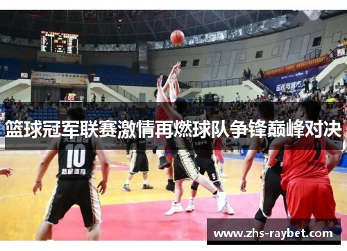 篮球冠军联赛激情再燃球队争锋巅峰对决 篮球冠军联赛激情再燃球队争锋巅峰对决