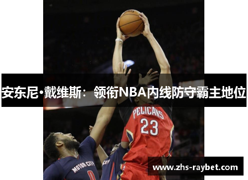 安东尼·戴维斯：领衔NBA内线防守霸主地位
