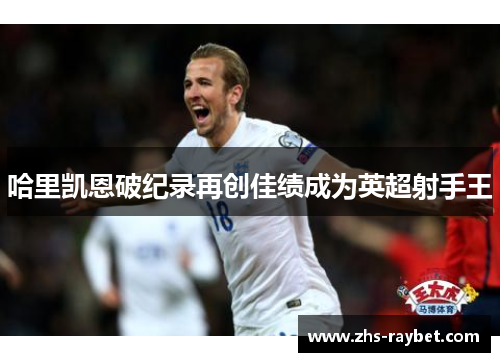 哈里凯恩破纪录再创佳绩成为英超射手王