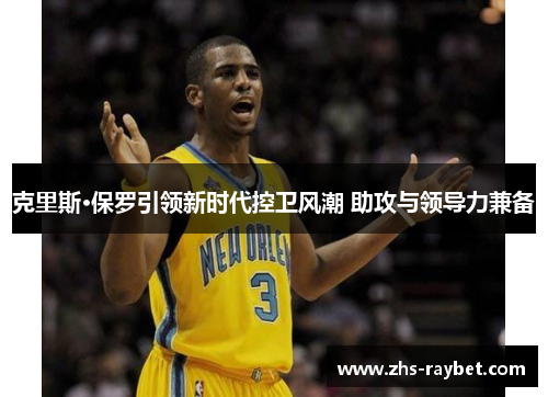 克里斯·保罗引领新时代控卫风潮 助攻与领导力兼备 克里斯·保罗引领新时代控卫风潮 助攻与领导力兼备