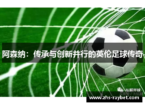 阿森纳：传承与创新并行的英伦足球传奇