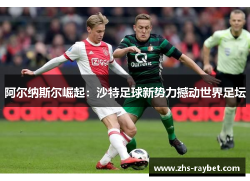 阿尔纳斯尔崛起：沙特足球新势力撼动世界足坛