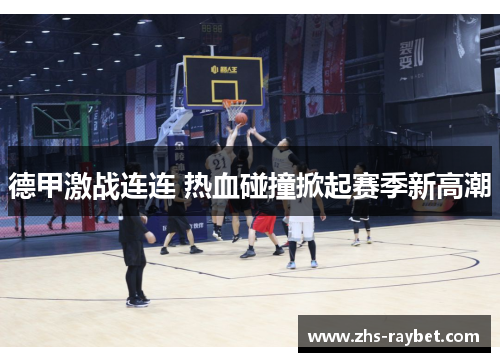 德甲激战连连 热血碰撞掀起赛季新高潮 德甲激战连连 热血碰撞掀起赛季新高潮