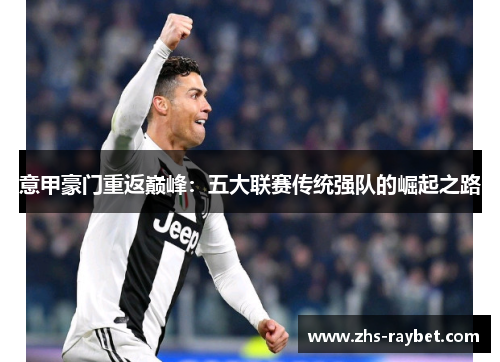 意甲豪门重返巅峰:五大联赛传统强队的崛起之路 意甲豪门重返巅峰:五大联赛传统强队的崛起之路