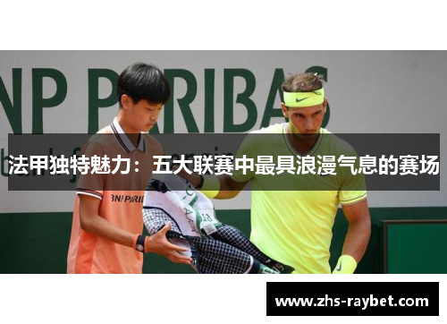法甲独特魅力：五大联赛中最具浪漫气息的赛场
