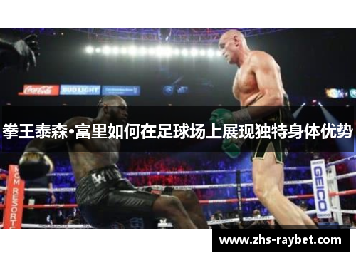 拳王泰森·富里如何在足球场上展现独特身体优势 拳王泰森·富里如何在足球场上展现独特身体优势