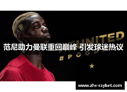 范尼助力曼联重回巅峰 引发球迷热议 范尼助力曼联重回巅峰 引发球迷热议