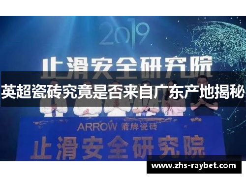 英超瓷砖究竟是否来自广东产地揭秘 英超瓷砖究竟是否来自广东产地揭秘