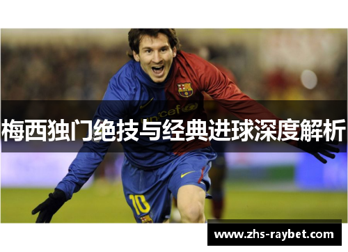 梅西独门绝技与经典进球深度解析 梅西独门绝技与经典进球深度解析