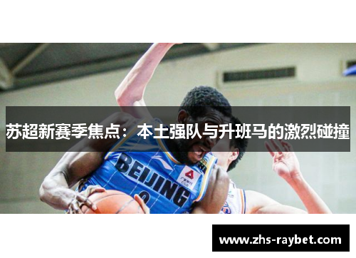 苏超新赛季焦点:本土强队与升班马的激烈碰撞 苏超新赛季焦点:本土强队与升班马的激烈碰撞