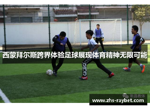西蒙拜尔斯跨界体验足球展现体育精神无限可能 西蒙拜尔斯跨界体验足球展现体育精神无限可能