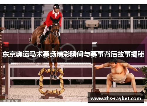 东京奥运马术赛场精彩瞬间与赛事背后故事揭秘 东京奥运马术赛场精彩瞬间与赛事背后故事揭秘