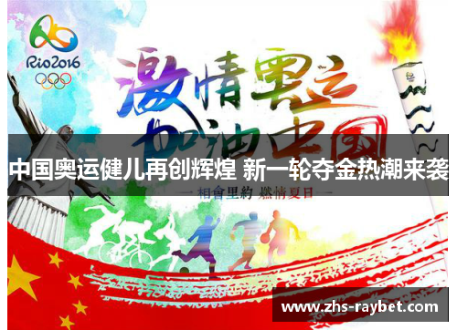 中国奥运健儿再创辉煌 新一轮夺金热潮来袭 中国奥运健儿再创辉煌 新一轮夺金热潮来袭