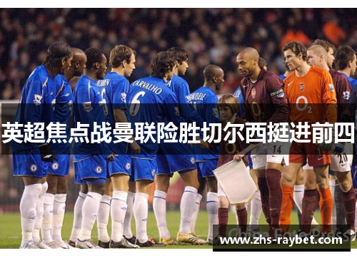 英超焦点战曼联险胜切尔西挺进前四