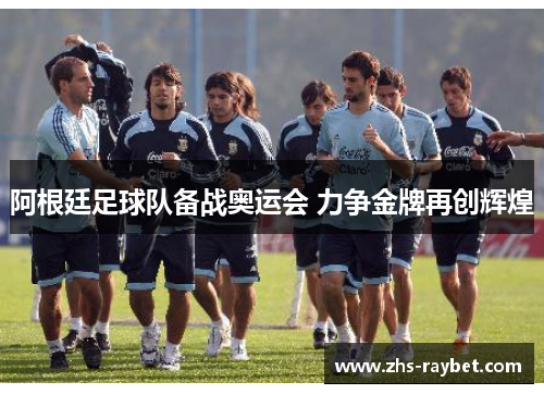 阿根廷足球队备战奥运会 力争金牌再创辉煌